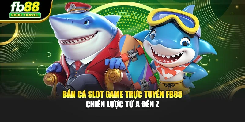 Bắn Cá Slot Game Trực Tuyến Fb88 - Chiến Lược Từ A Đến Z