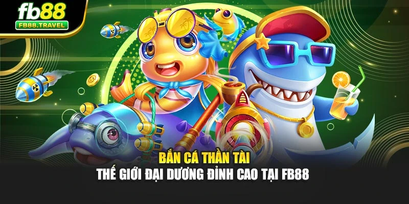 Bắn Cá Thần Tài - Thế Giới Đại Dương Đỉnh Cao Tại Fb88