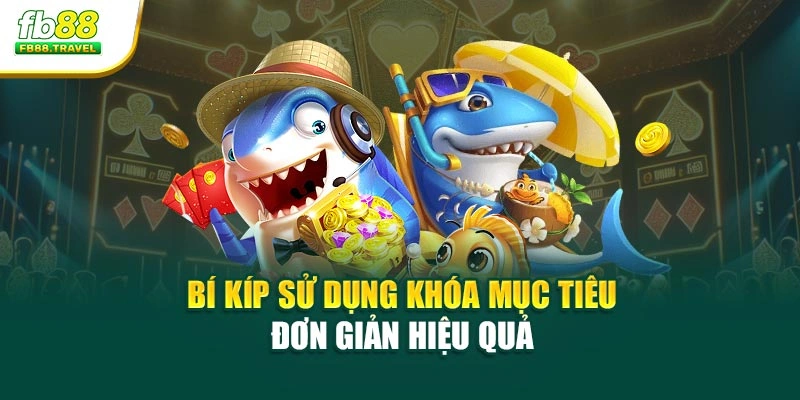 Bí kíp sử dụng khóa mục tiêu đơn giản hiệu quả