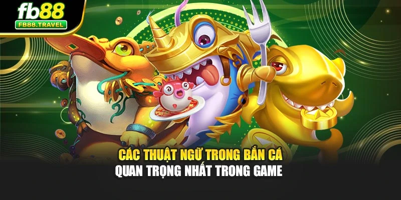 Các thuật ngữ trong bắn cá quan trọng nhất trong game