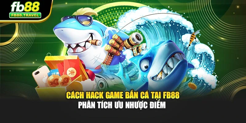 Cách Hack Game Bắn Cá Tại Fb88 - Phân Tích Ưu Nhược Điểm