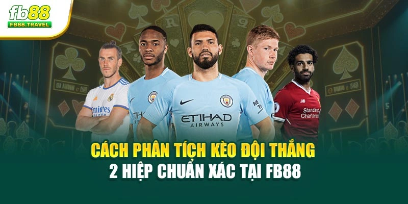 Cách Phân Tích Kèo Đội Thắng 2 Hiệp Chuẩn Xác Tại Fb88