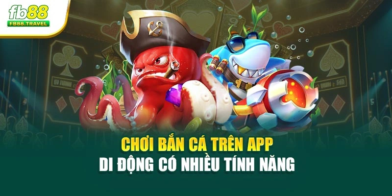 Chơi bắn cá trên app di động có nhiều tính năng 