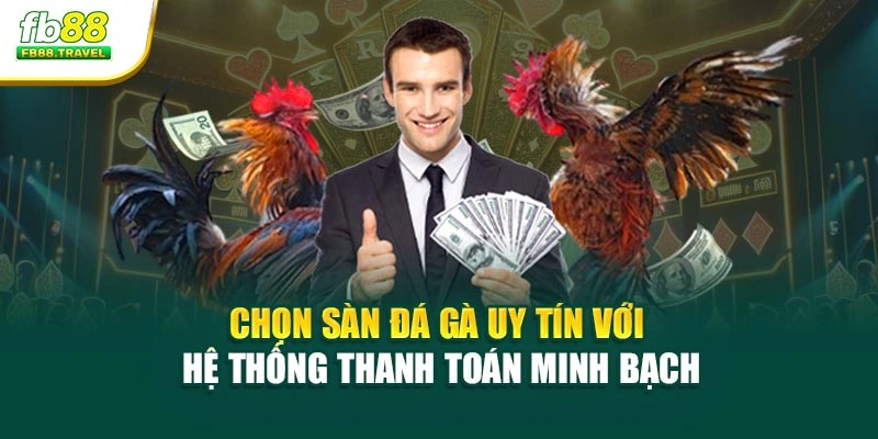 Chọn sàn đá gà uy tín với hệ thống thanh toán minh bạch