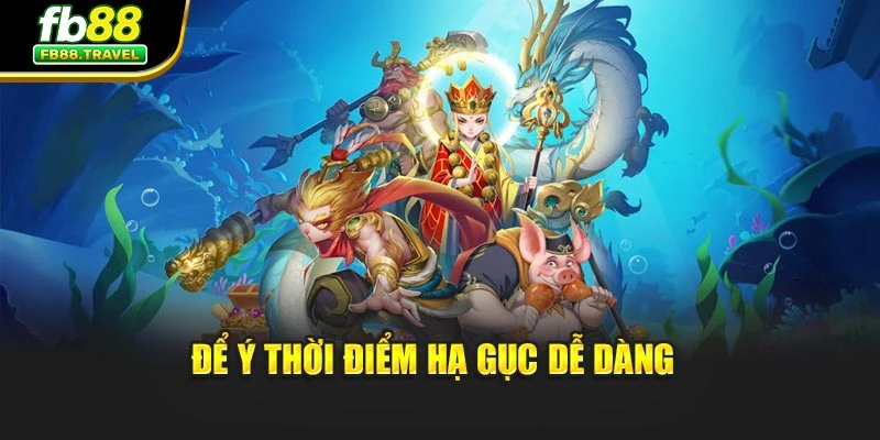 Để ý thời điểm hạ gục dễ dàng