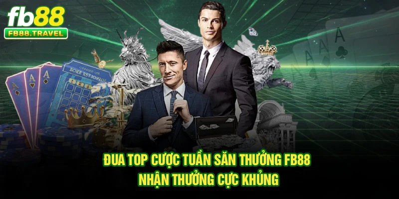 Đua Top Cược Tuần Săn Thưởng Fb88 - Nhận Thưởng Cực Khủng