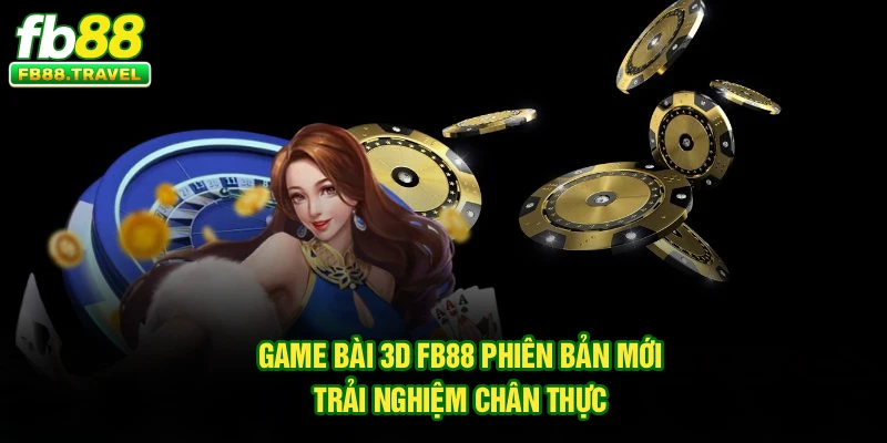 Game Bài 3D FB88 – Phiên Bản Mới, Trải Nghiệm Chân Thực