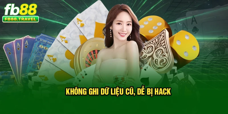 Không ghi dữ liệu cũ, dễ bị hack