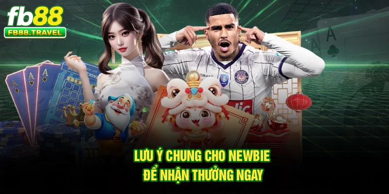 Lưu ý chung cho newbie để nhận thưởng ngay