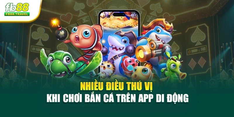 Nhiều điều thú vị khi chơi bắn cá trên app di động