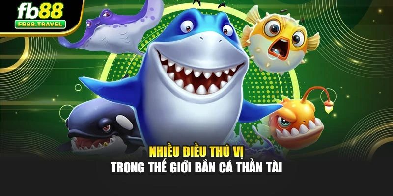 Nhiều điều thú vị trong thế giới bắn cá thần tài