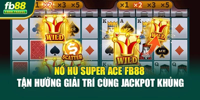 Nổ Hũ Super Ace FB88 – Tận Hưởng Giải Trí Cùng Jackpot Khủng