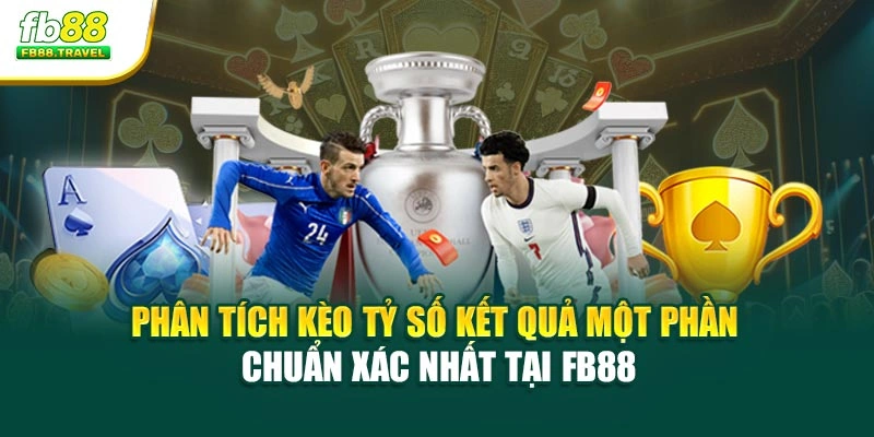 Phân Tích Kèo Tỷ Số Kết Quả Một Phần Chuẩn Xác Nhất Tại Fb88