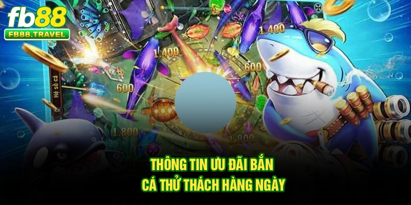Thông tin ưu đãi bắn cá thử thách hàng ngày