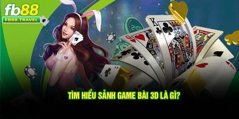 Tìm hiểu sảnh game bài 3D là gì?