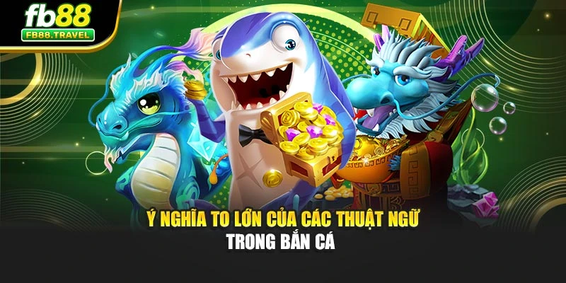 Ý nghĩa to lớn của các thuật ngữ trong bắn cá