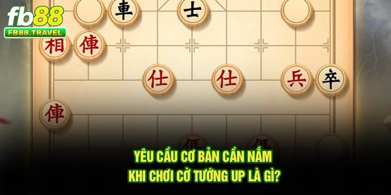 Yêu cầu cơ bản cần nắm khi chơi Cờ Tướng Up chơi ra sao?